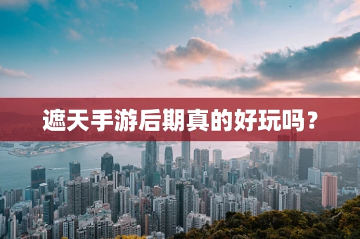 遮天手游后期真的好玩吗？