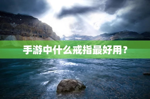 手游中什么戒指最好用？