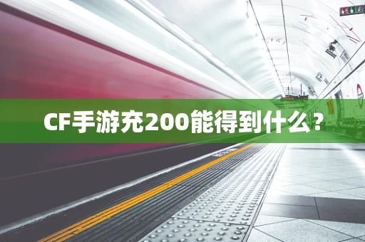 CF手游充200能得到什么？