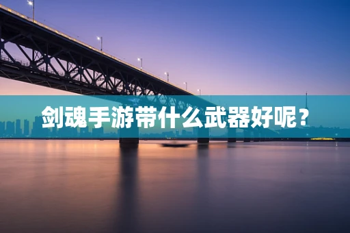 剑魂手游带什么武器好呢？