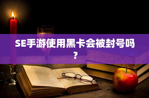 SE手游使用黑卡会被封号吗？