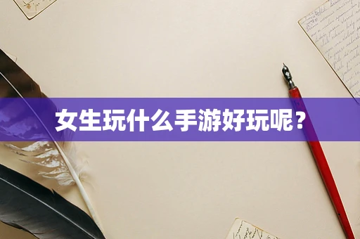 女生玩什么手游好玩呢？