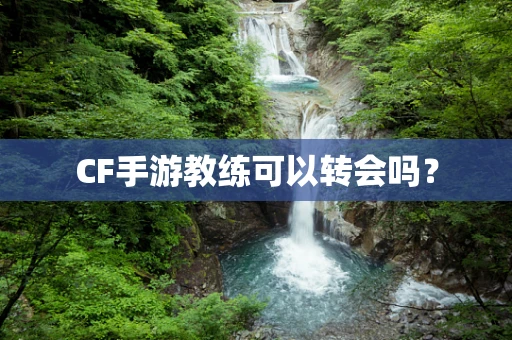 CF手游教练可以转会吗？