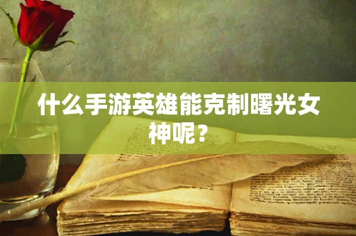 什么手游英雄能克制曙光女神呢？