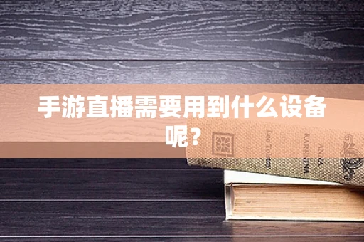 手游直播需要用到什么设备呢？