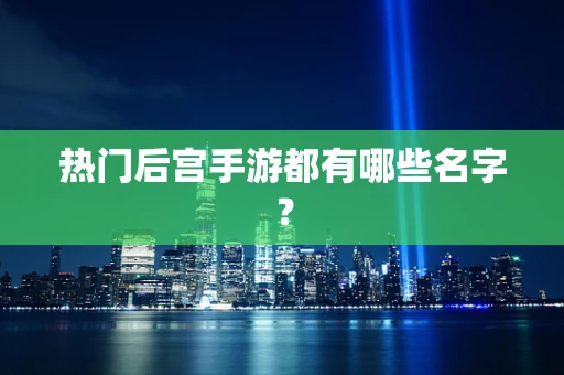 热门后宫手游都有哪些名字？