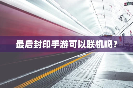 最后封印手游可以联机吗？