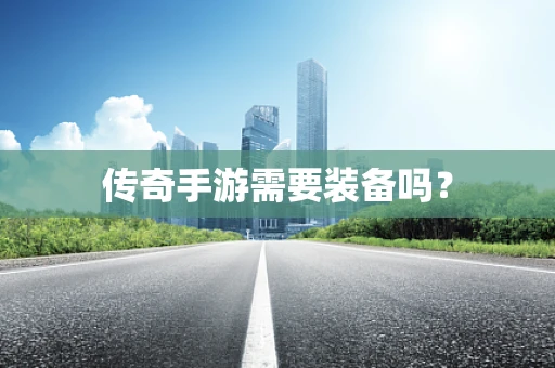 传奇手游需要装备吗？