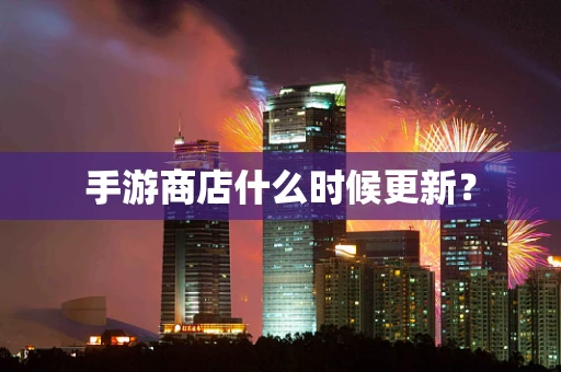 手游商店什么时候更新？