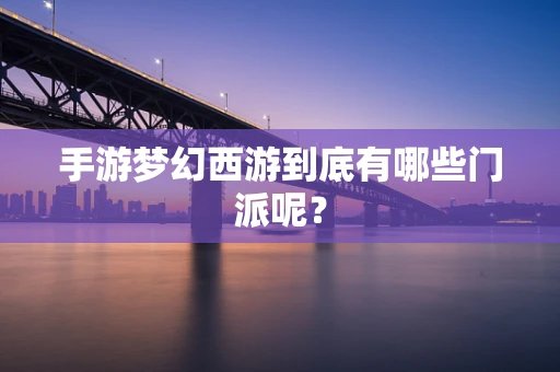 手游梦幻西游到底有哪些门派呢？