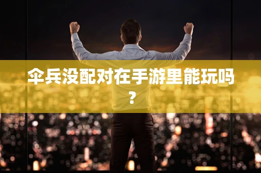 伞兵没配对在手游里能玩吗？