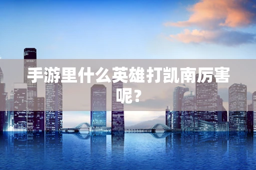 手游里什么英雄打凯南厉害呢？
