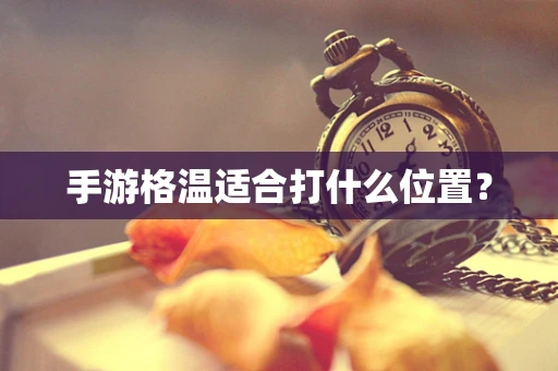 手游格温适合打什么位置？