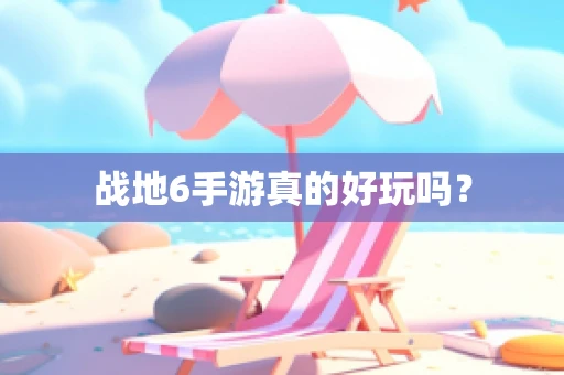 战地6手游真的好玩吗？