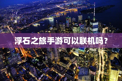 浮石之旅手游可以联机吗？