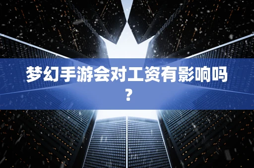 梦幻手游会对工资有影响吗？