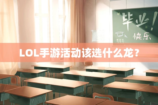 LOL手游活动该选什么龙？