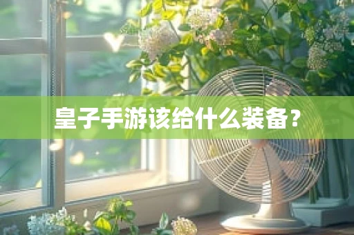 皇子手游该给什么装备？
