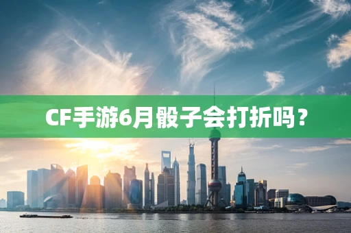 CF手游6月骰子会打折吗？