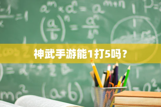 神武手游能1打5吗？