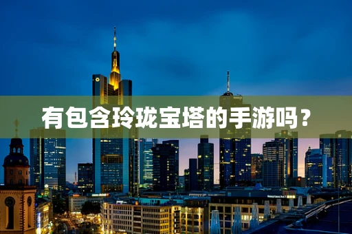 有包含玲珑宝塔的手游吗？
