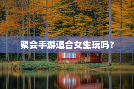 聚会手游适合女生玩吗？