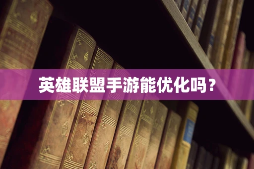 英雄联盟手游能优化吗？