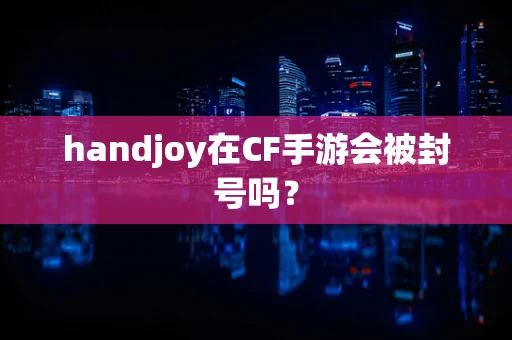 handjoy在CF手游会被封号吗？