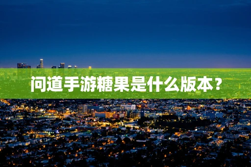 问道手游糖果是什么版本？