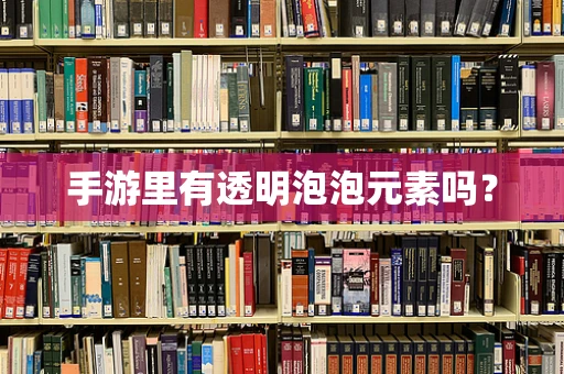 手游里有透明泡泡元素吗？