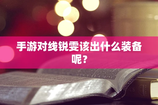 手游对线锐雯该出什么装备呢？