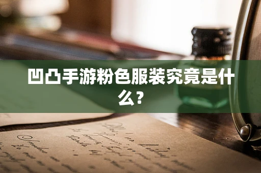 凹凸手游粉色服装究竟是什么？