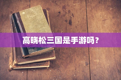 高晓松三国是手游吗？
