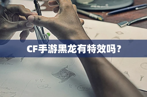 CF手游黑龙有特效吗？