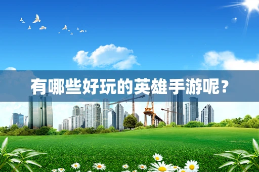 有哪些好玩的英雄手游呢？
