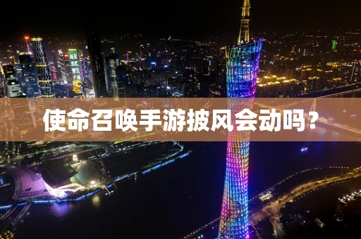 使命召唤手游披风会动吗？