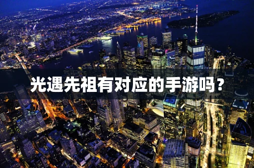 光遇先祖有对应的手游吗？