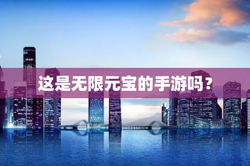这是无限元宝的手游吗？