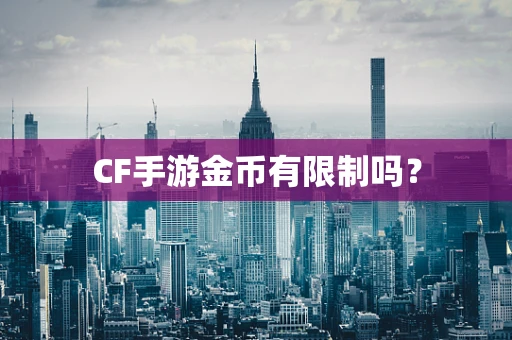 CF手游金币有限制吗？