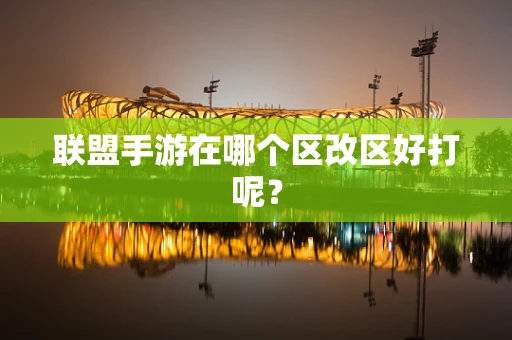 联盟手游在哪个区改区好打呢？