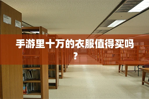 手游里十万的衣服值得买吗？