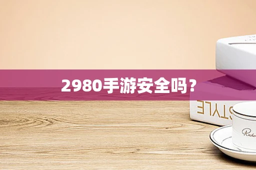 2980手游安全吗？