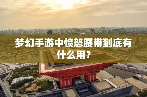 梦幻手游中愤怒腰带到底有什么用？