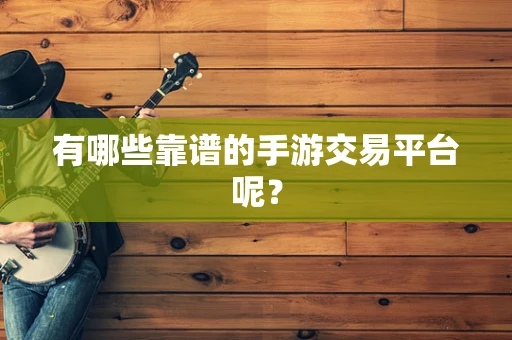 有哪些靠谱的手游交易平台呢？