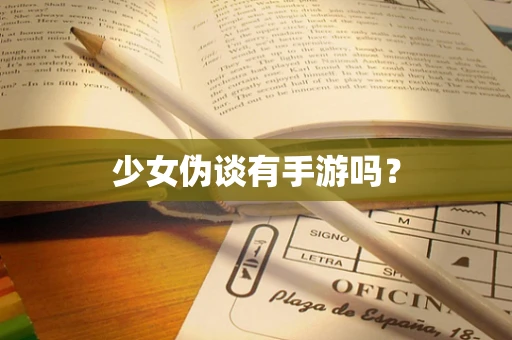 少女伪谈有手游吗？