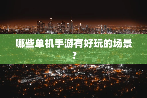哪些单机手游有好玩的场景？