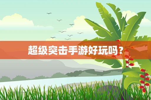 超级突击手游好玩吗？