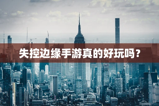 失控边缘手游真的好玩吗？