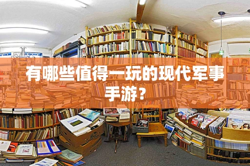 有哪些值得一玩的现代军事手游？