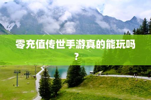 零充值传世手游真的能玩吗？